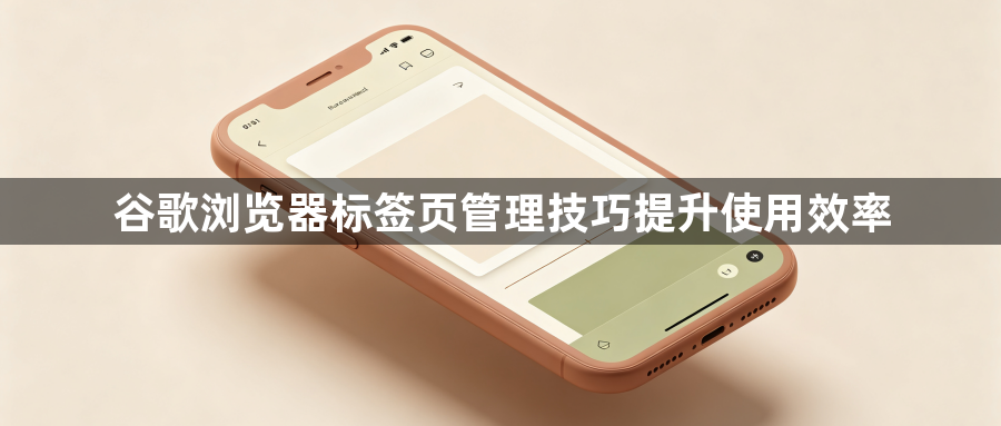谷歌浏览器标签页管理技巧提升使用效率1