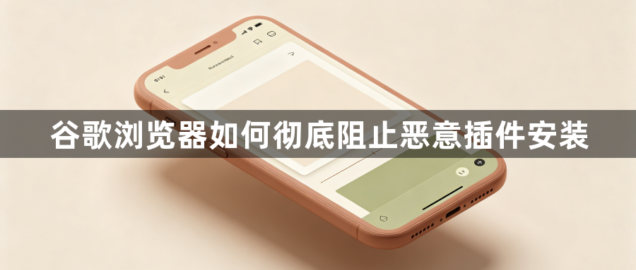谷歌浏览器如何彻底阻止恶意插件安装1