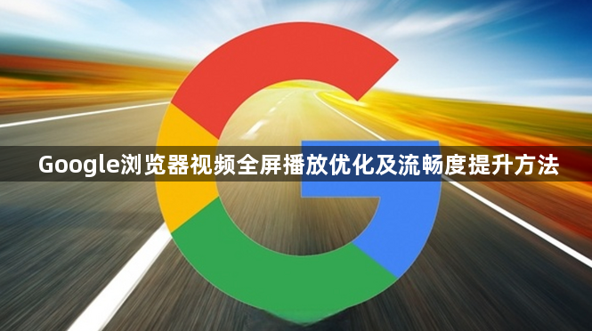 Google浏览器视频全屏播放优化及流畅度提升方法1