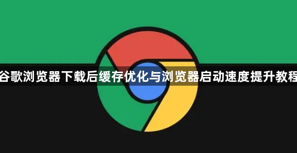 谷歌浏览器下载后缓存优化与浏览器启动速度提升教程1