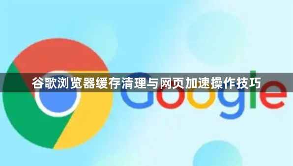 谷歌浏览器缓存清理与网页加速操作技巧1