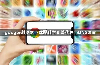 google浏览器下载慢科学调整代理与DNS设置1