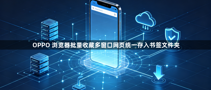 OPPO 浏览器批量收藏多窗口网页统一存入书签文件夹1