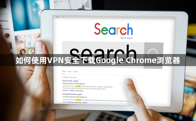 如何使用VPN安全下载Google Chrome浏览器1