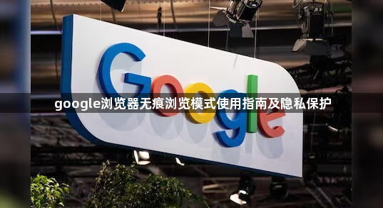 google浏览器无痕浏览模式使用指南及隐私保护1