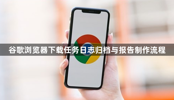 谷歌浏览器下载任务日志归档与报告制作流程1