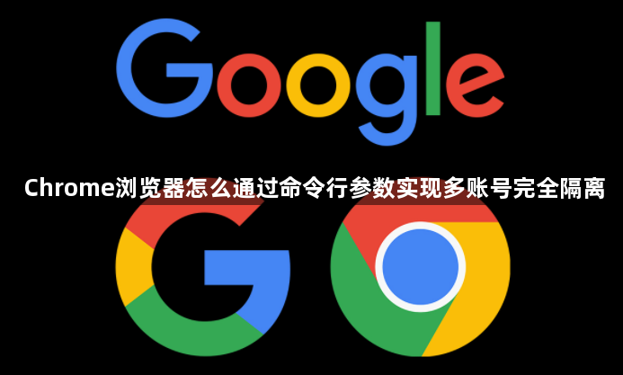 Chrome浏览器怎么通过命令行参数实现多账号完全隔离1
