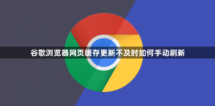 谷歌浏览器网页缓存更新不及时如何手动刷新1
