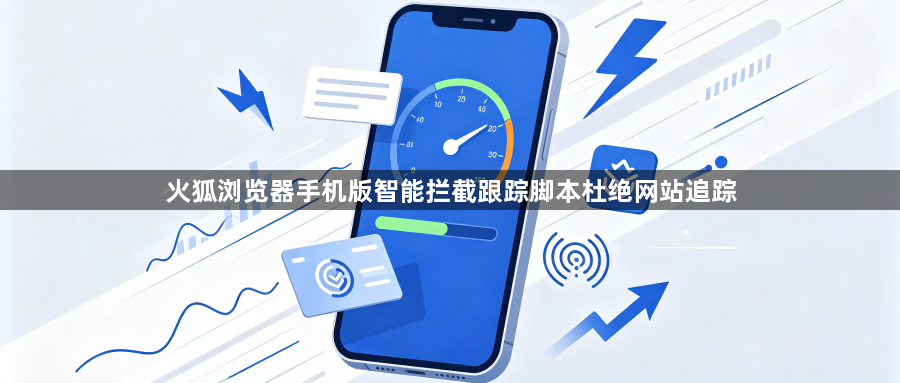 火狐浏览器手机版智能拦截跟踪脚本杜绝网站追踪1