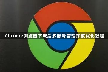 Chrome浏览器下载后多账号管理深度优化教程1