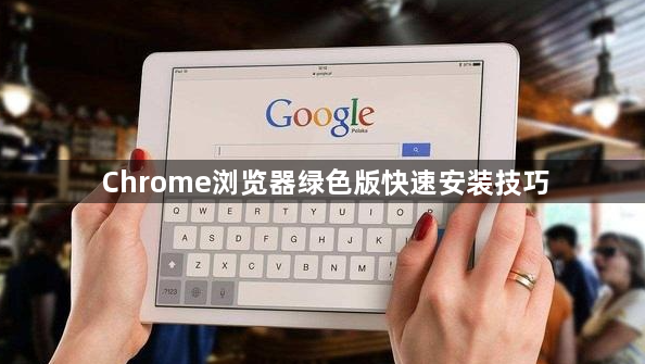 Chrome浏览器绿色版快速安装技巧1