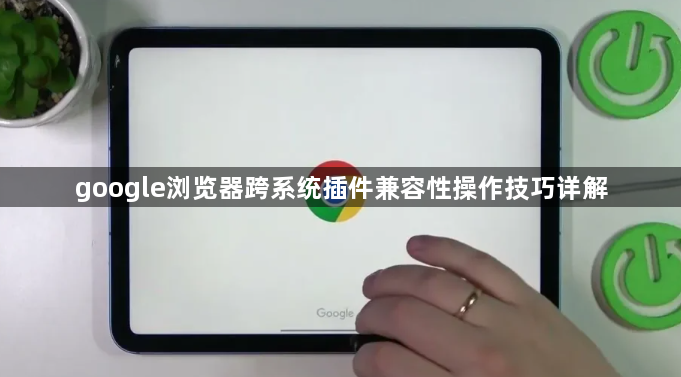 google浏览器跨系统插件兼容性操作技巧详解1