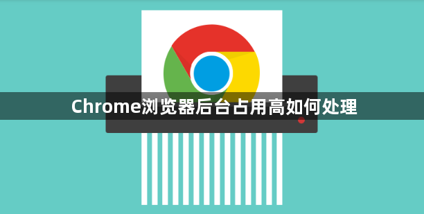 Chrome浏览器后台占用高如何处理1