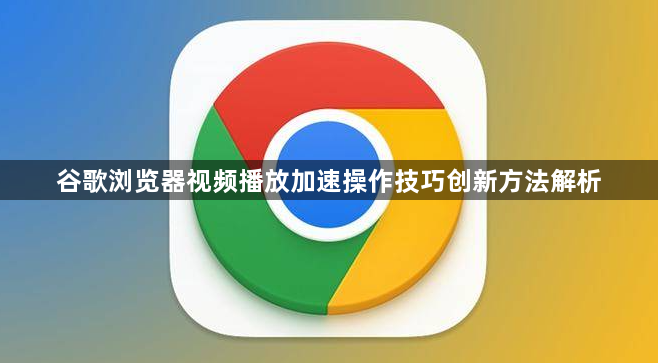 谷歌浏览器视频播放加速操作技巧创新方法解析1