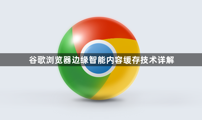 谷歌浏览器边缘智能内容缓存技术详解1
