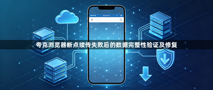 夸克浏览器断点续传失败后的数据完整性验证及修复1