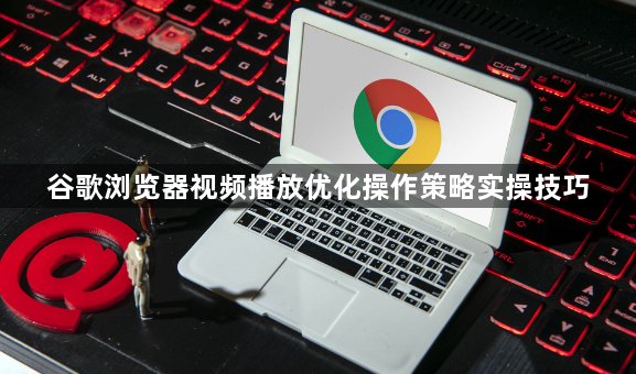 谷歌浏览器视频播放优化操作策略实操技巧1