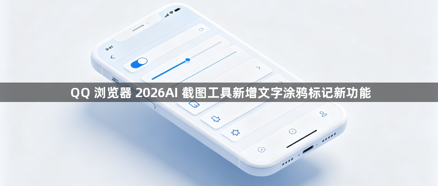 QQ 浏览器 2026AI 截图工具新增文字涂鸦标记新功能1