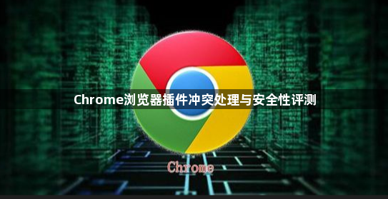 Chrome浏览器插件冲突处理与安全性评测1