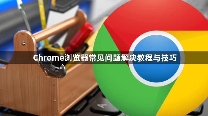 Chrome浏览器常见问题解决教程与技巧1