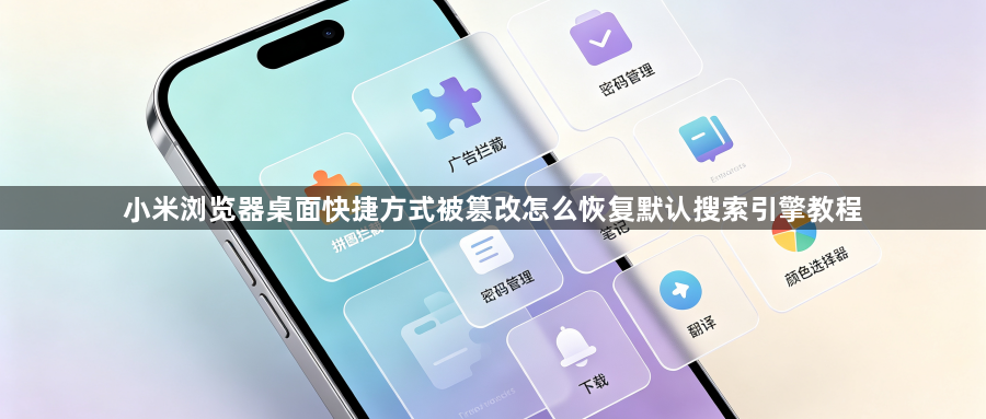 小米浏览器桌面快捷方式被篡改怎么恢复默认搜索引擎教程1