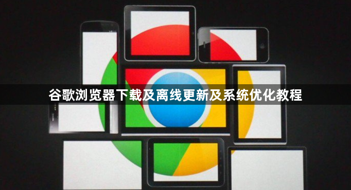 谷歌浏览器下载及离线更新及系统优化教程1