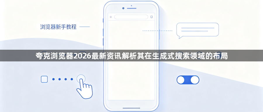 夸克浏览器2026最新资讯解析其在生成式搜索领域的布局1