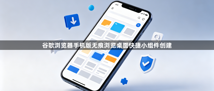 谷歌浏览器手机版无痕浏览桌面快捷小组件创建1