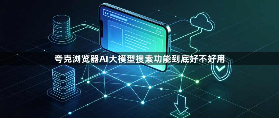 夸克浏览器AI大模型搜索功能到底好不好用1