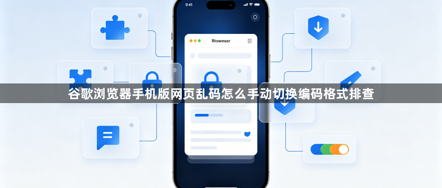 谷歌浏览器手机版网页乱码怎么手动切换编码格式排查1