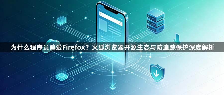为什么程序员偏爱Firefox？火狐浏览器开源生态与防追踪保护深度解析1
