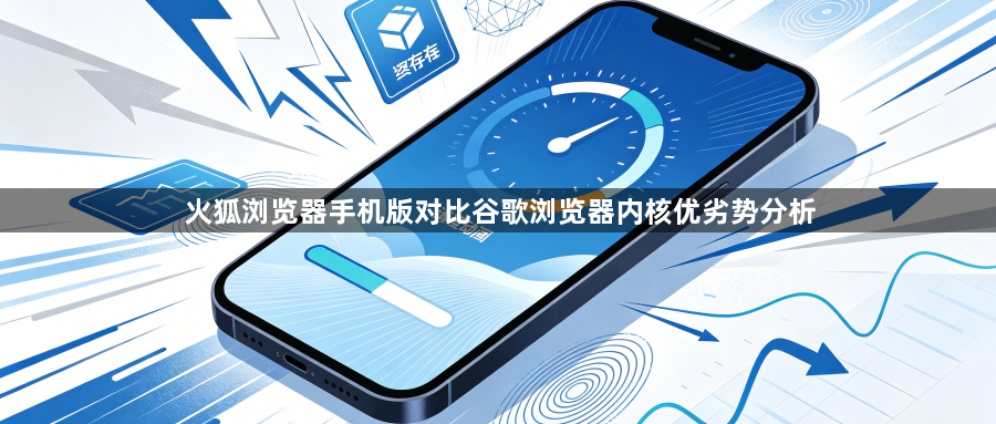 火狐浏览器手机版对比谷歌浏览器内核优劣势分析1