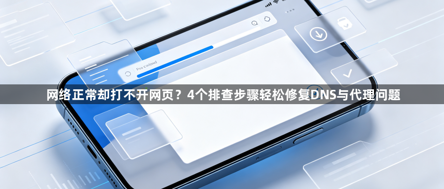 网络正常却打不开网页？4个排查步骤轻松修复DNS与代理问题1