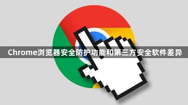 Chrome浏览器安全防护功能和第三方安全软件差异1