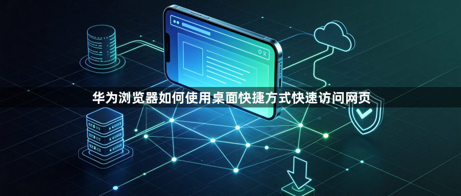 华为浏览器如何使用桌面快捷方式快速访问网页1