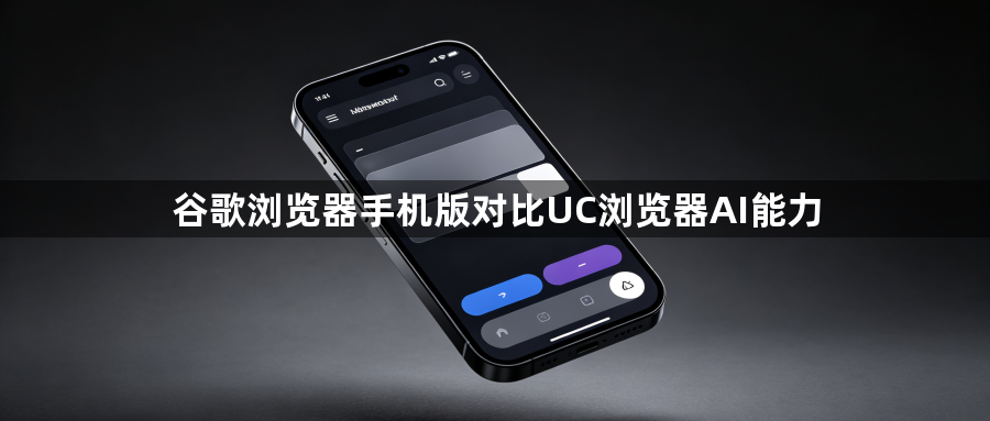 谷歌浏览器手机版对比UC浏览器AI能力1