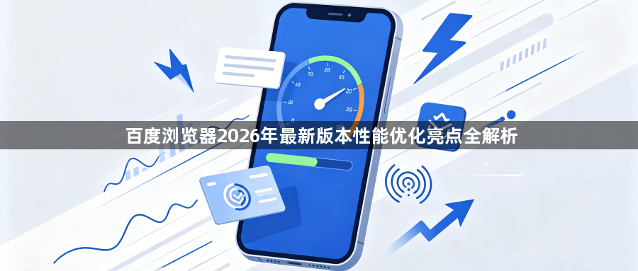 百度浏览器2026年最新版本性能优化亮点全解析1