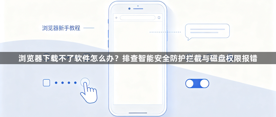 浏览器下载不了软件怎么办？排查智能安全防护拦截与磁盘权限报错1