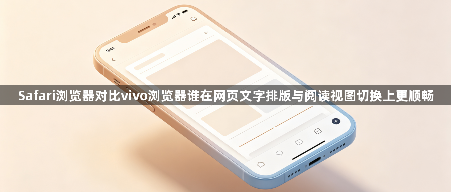 Safari浏览器对比vivo浏览器谁在网页文字排版与阅读视图切换上更顺畅1