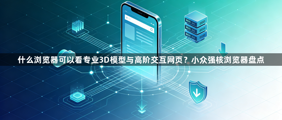 什么浏览器可以看专业3D模型与高阶交互网页？小众强核浏览器盘点1