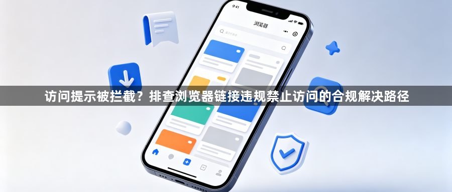 访问提示被拦截？排查浏览器链接违规禁止访问的合规解决路径1