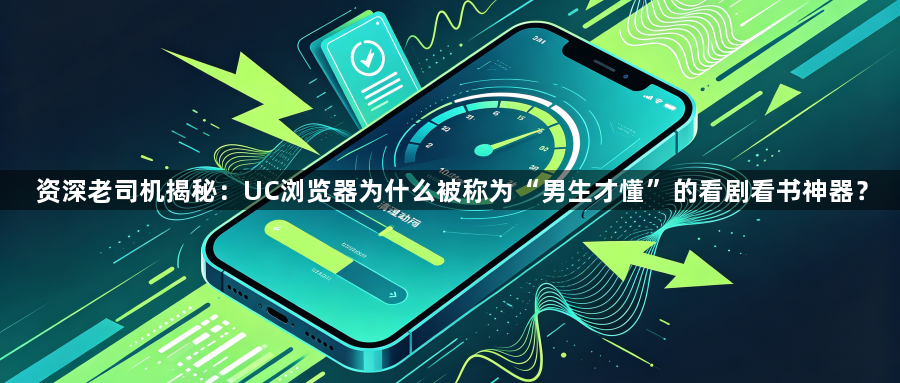 资深老司机揭秘：UC浏览器为什么被称为“男生才懂”的看剧看书神器？1