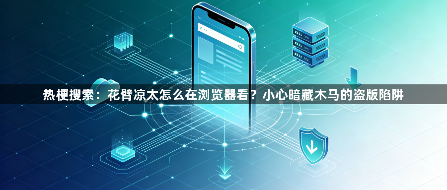 热梗搜索：花臂凉太怎么在浏览器看？小心暗藏木马的盗版陷阱1