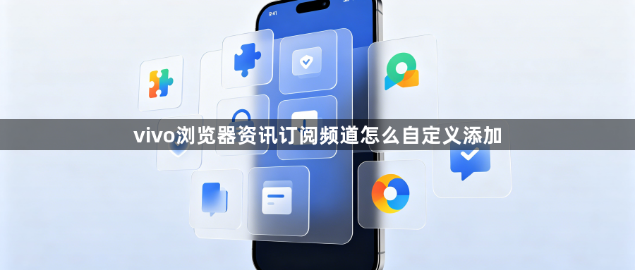 vivo浏览器资讯订阅频道怎么自定义添加1