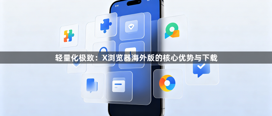 轻量化极致：X浏览器海外版的核心优势与下载1