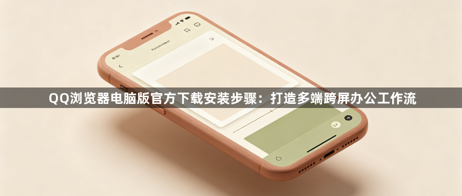 QQ浏览器电脑版官方下载安装步骤：打造多端跨屏办公工作流1