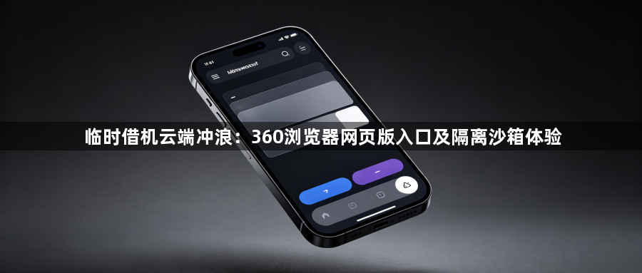 临时借机云端冲浪：360浏览器网页版入口及隔离沙箱体验1