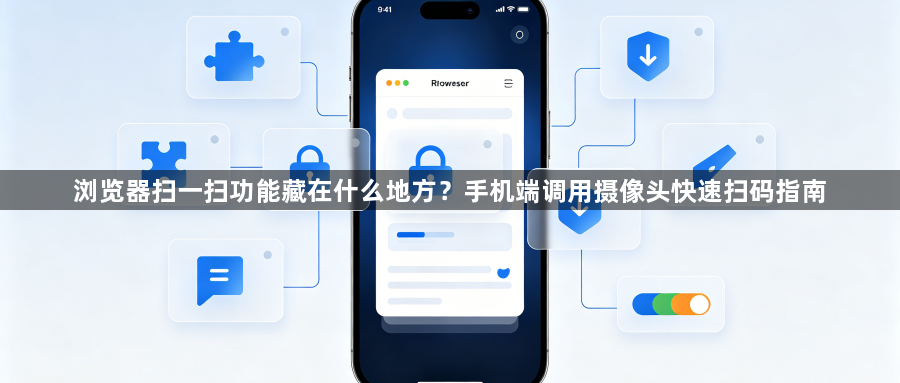 浏览器扫一扫功能藏在什么地方？手机端调用摄像头快速扫码指南1