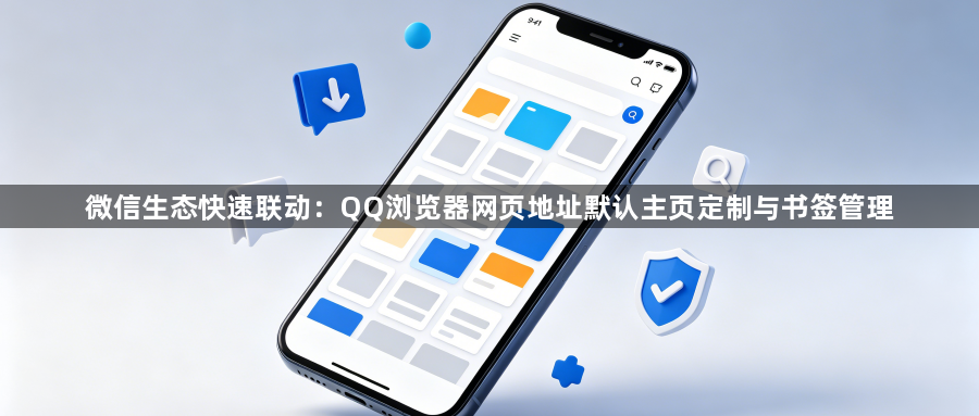 微信生态快速联动：QQ浏览器网页地址默认主页定制与书签管理1