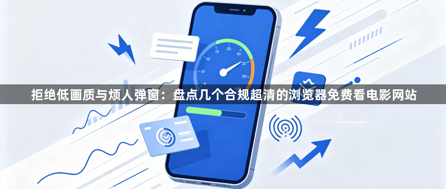 拒绝低画质与烦人弹窗:盘点几个合规超清的浏览器免费看电影网站1